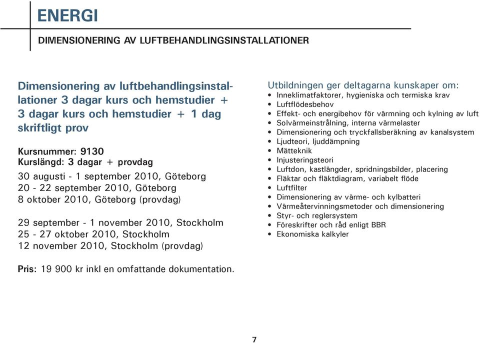 Stockholm 12 november 2010, Stockholm (provdag) Utbildningen ger deltagarna kunskaper om: Inneklimatfaktorer, hygieniska och termiska krav Luftflödesbehov Effekt- och energibehov för värmning och