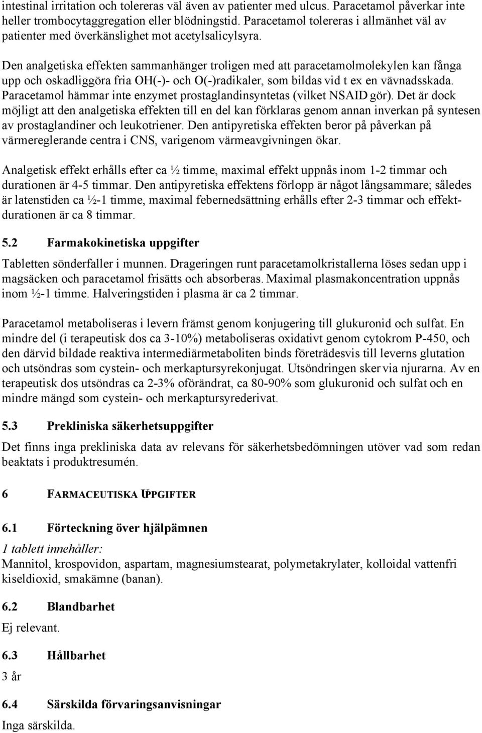 Den analgetiska effekten sammanhänger troligen med att paracetamolmolekylen kan fånga upp och oskadliggöra fria OH(-)- och O(-)radikaler, som bildas vid t ex en vävnadsskada.