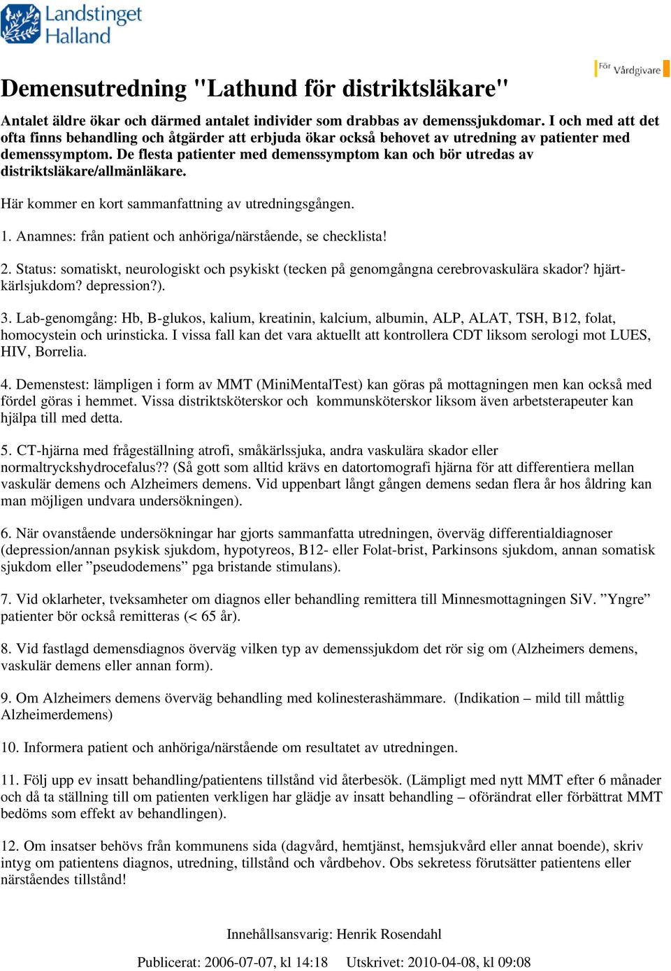 De flesta patienter med demenssymptom kan och bör utredas av distriktsläkare/allmänläkare. Här kommer en kort sammanfattning av utredningsgången. 1.