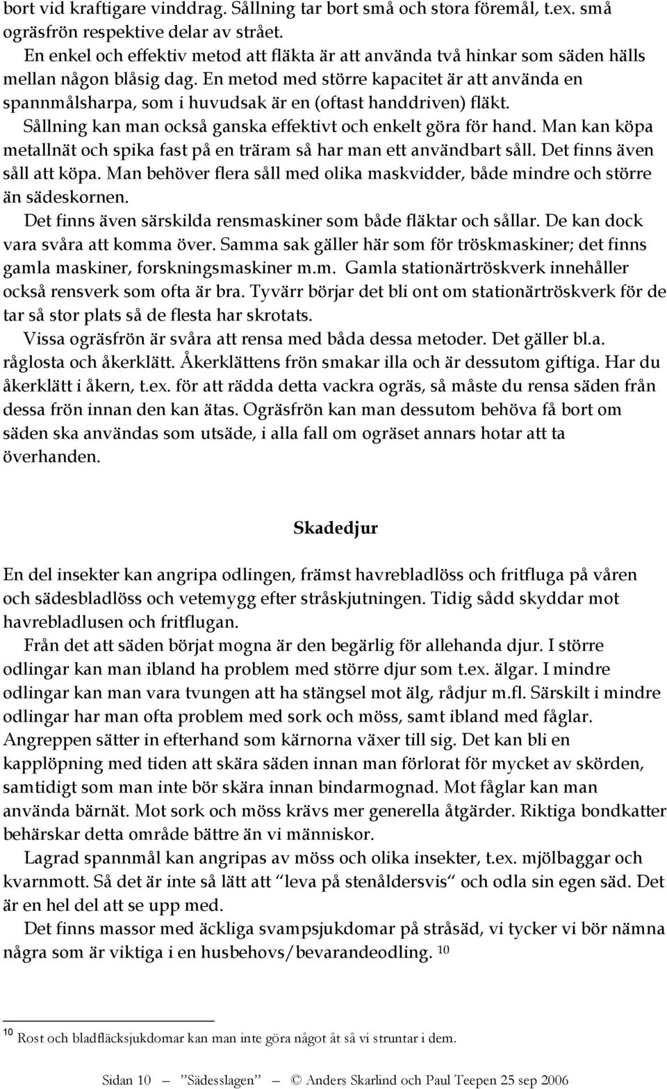 En metod med större kapacitet är att använda en spannmålsharpa, som i huvudsak är en (oftast handdriven) fläkt. Sållning kan man också ganska effektivt och enkelt göra för hand.