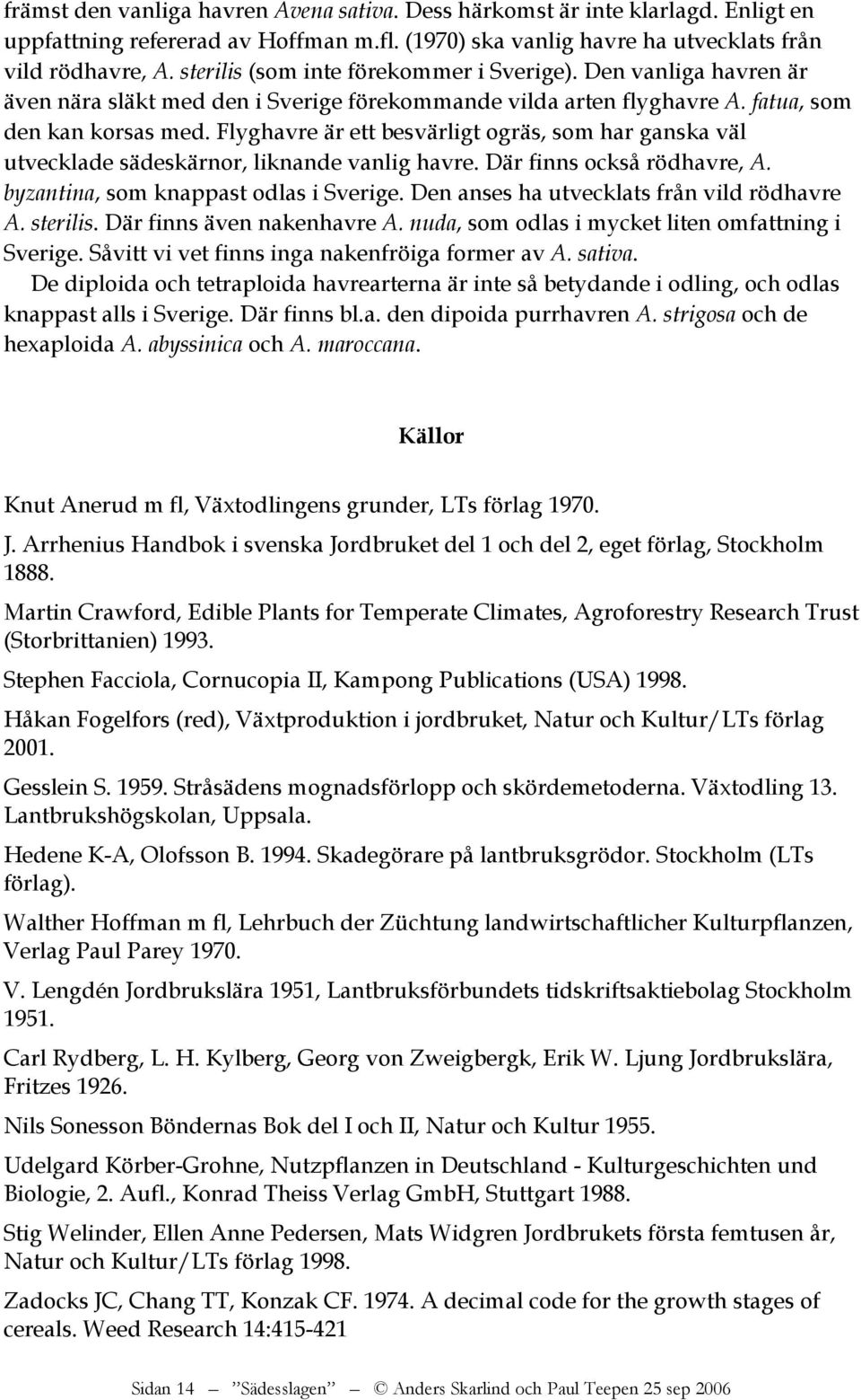 Flyghavre är ett besvärligt ogräs, som har ganska väl utvecklade sädeskärnor, liknande vanlig havre. Där finns också rödhavre, A. byzantina, som knappast odlas i Sverige.
