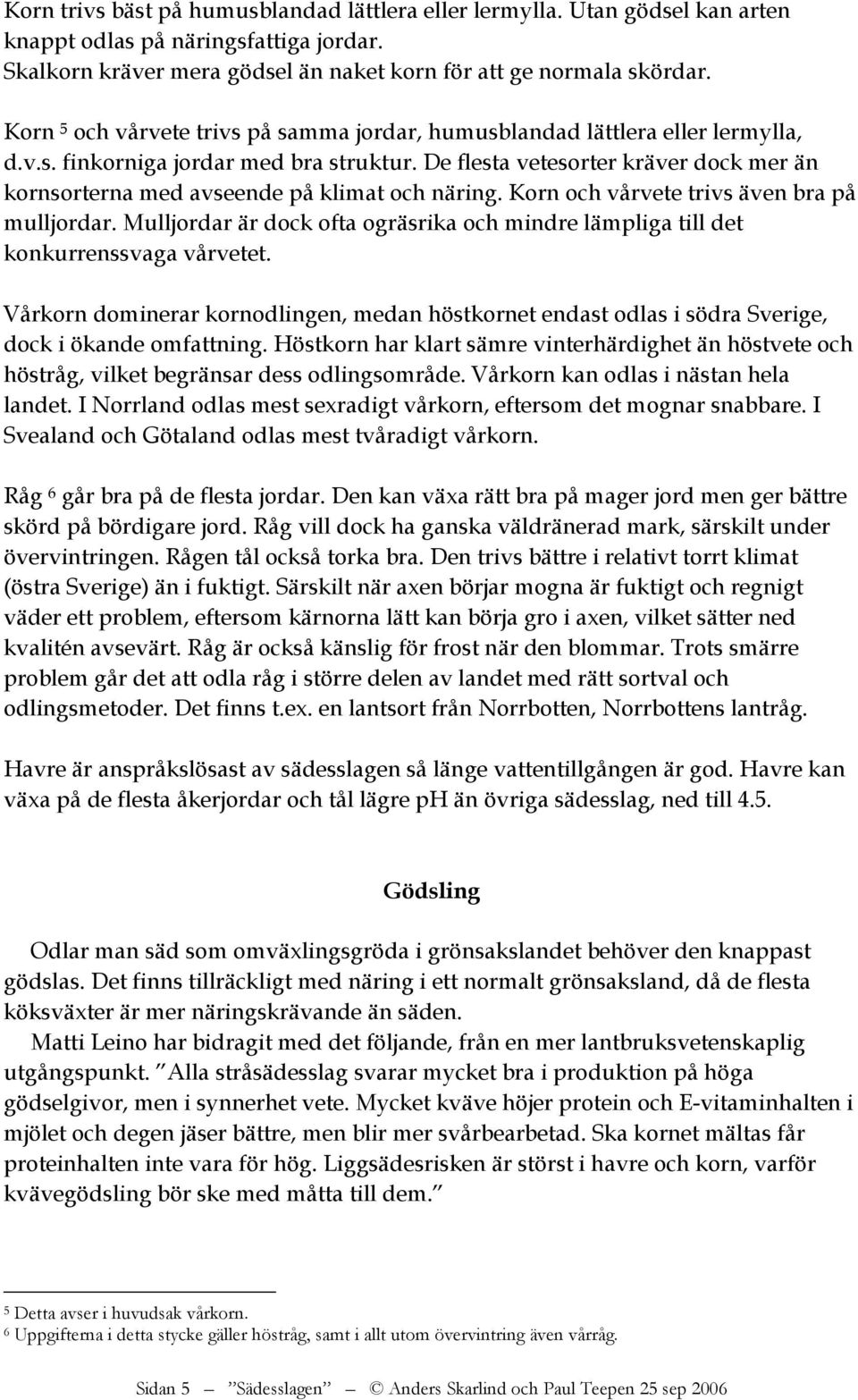 De flesta vetesorter kräver dock mer än kornsorterna med avseende på klimat och näring. Korn och vårvete trivs även bra på mulljordar.