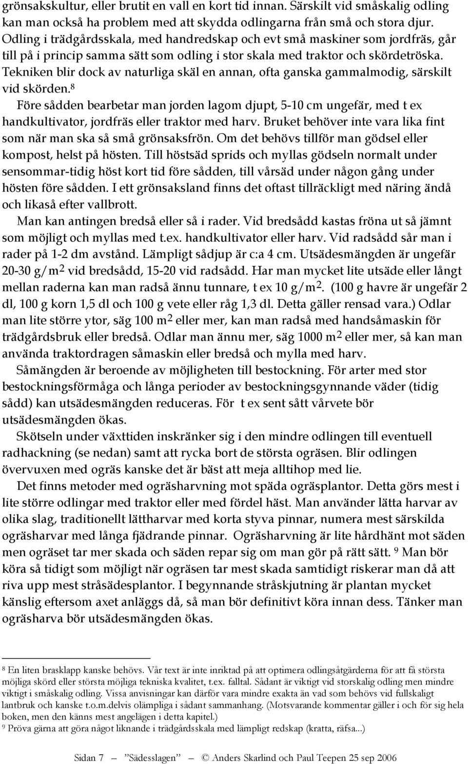 Tekniken blir dock av naturliga skäl en annan, ofta ganska gammalmodig, särskilt vid skörden.