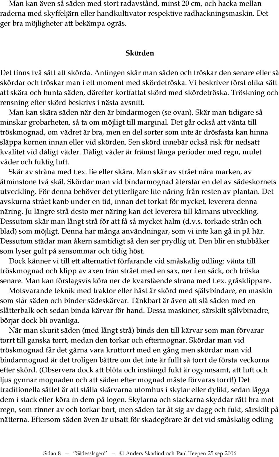 Vi beskriver först olika sätt att skära och bunta säden, därefter kortfattat skörd med skördetröska. Tröskning och rensning efter skörd beskrivs i nästa avsnitt.