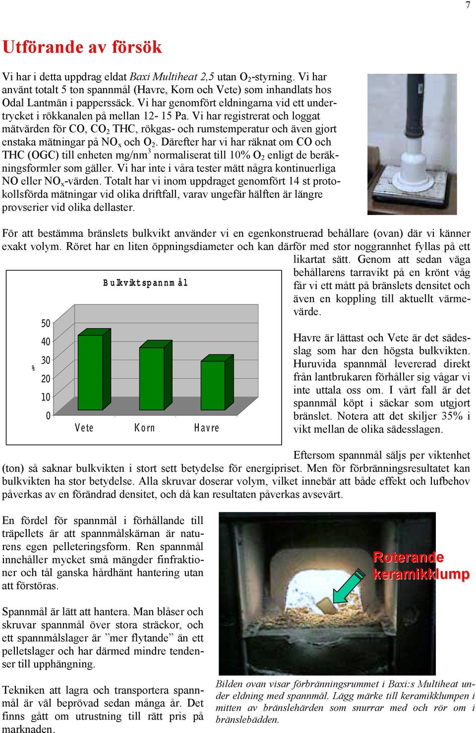 Vi har registrerat och loggat mätvärden för CO, CO 2 THC, rökgas- och rumstemperatur och även gjort enstaka mätningar på NO x och O 2.