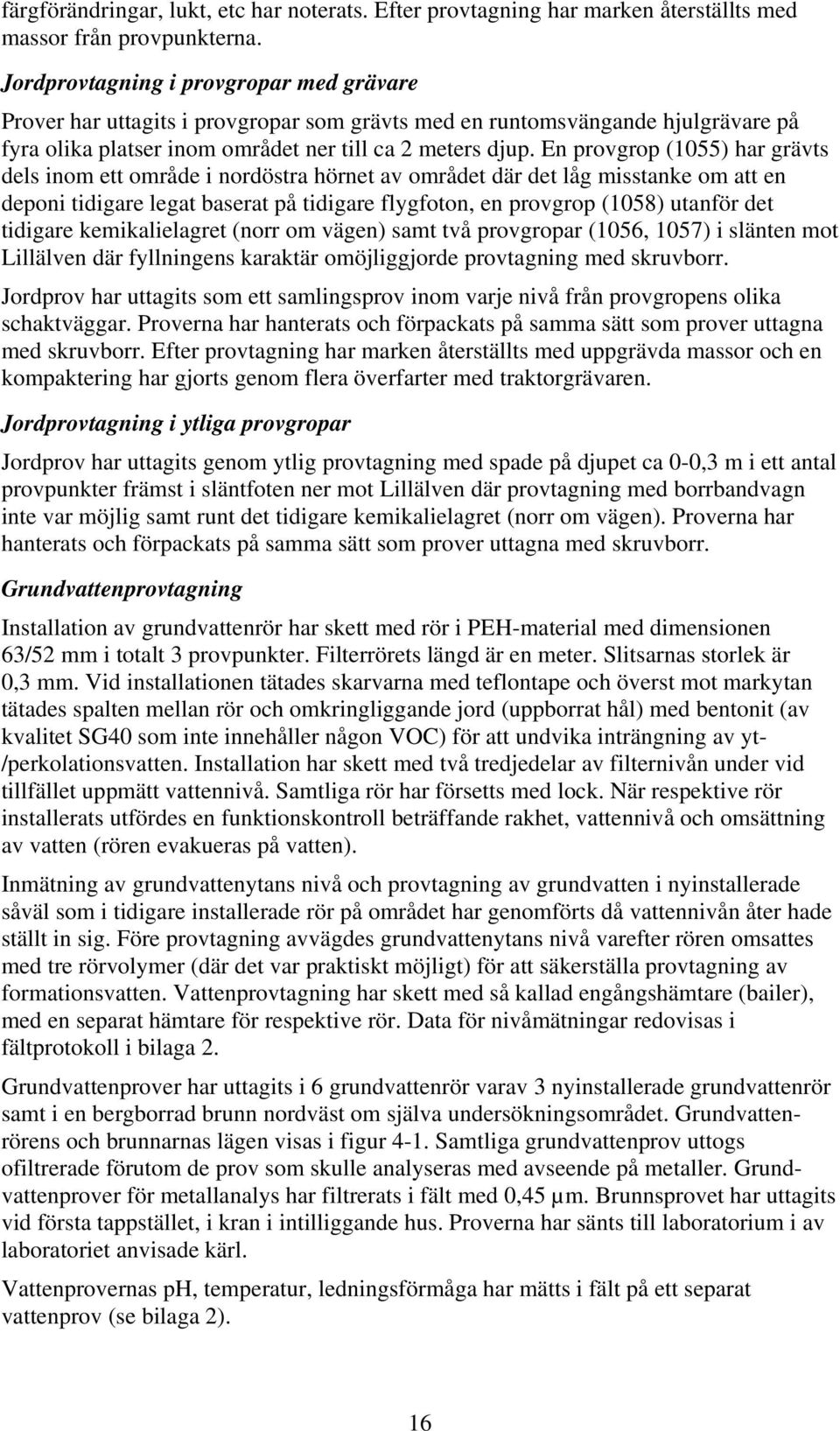 En provgrop (1055) har grävts dels inom ett område i nordöstra hörnet av området där det låg misstanke om att en deponi tidigare legat baserat på tidigare flygfoton, en provgrop (1058) utanför det