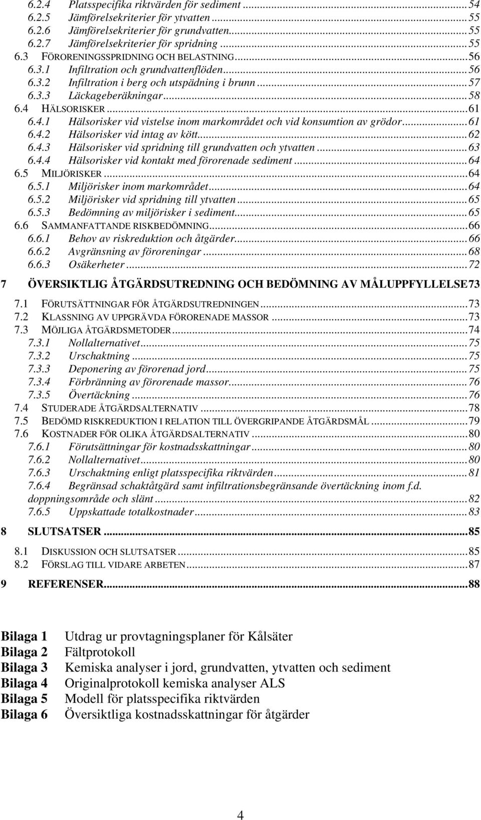 HÄLSORISKER... 61 6.4.1 Hälsorisker vid vistelse inom markområdet och vid konsumtion av grödor... 61 6.4.2 Hälsorisker vid intag av kött... 62 6.4.3 Hälsorisker vid spridning till grundvatten och ytvatten.