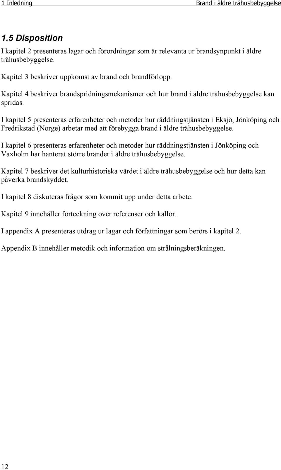 I kapitel 5 presenteras erfarenheter och metoder hur räddningstjänsten i Eksjö, Jönköping och Fredrikstad (Norge) arbetar med att förebygga brand i äldre trähusbebyggelse.