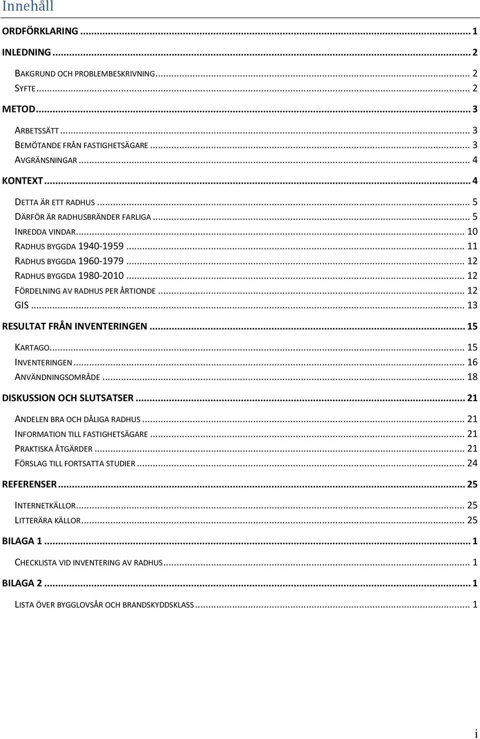 .. 12 FÖRDELNING AV RADHUS PER ÅRTIONDE... 12 GIS... 13 RESULTAT FRÅN INVENTERINGEN... 15 KARTAGO... 15 INVENTERINGEN... 16 ANVÄNDNINGSOMRÅDE... 18 DISKUSSION OCH SLUTSATSER.