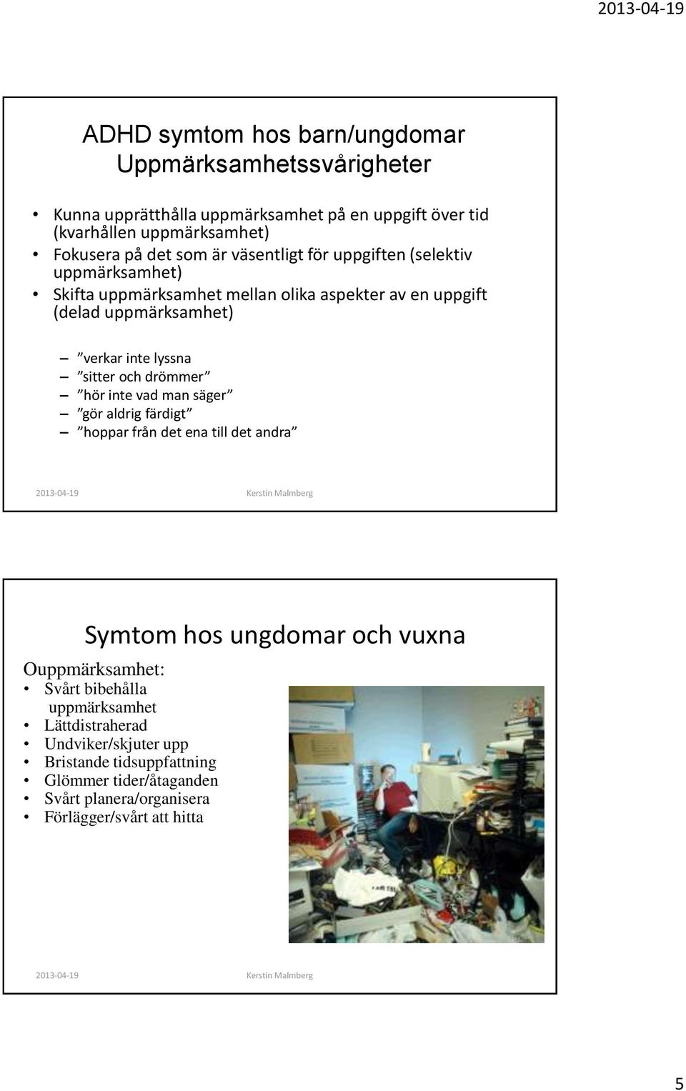 sitter och drömmer hör inte vad man säger gör aldrig färdigt hoppar från det ena till det andra Symtom hos ungdomar och vuxna Ouppmärksamhet: Svårt