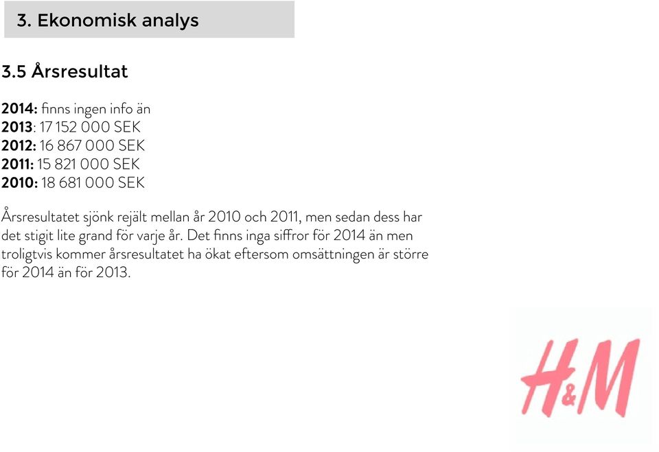 000 SEK 2010: 18 681 000 SEK Årsresultatet sjönk rejält mellan år 2010 och 2011, men sedan dess