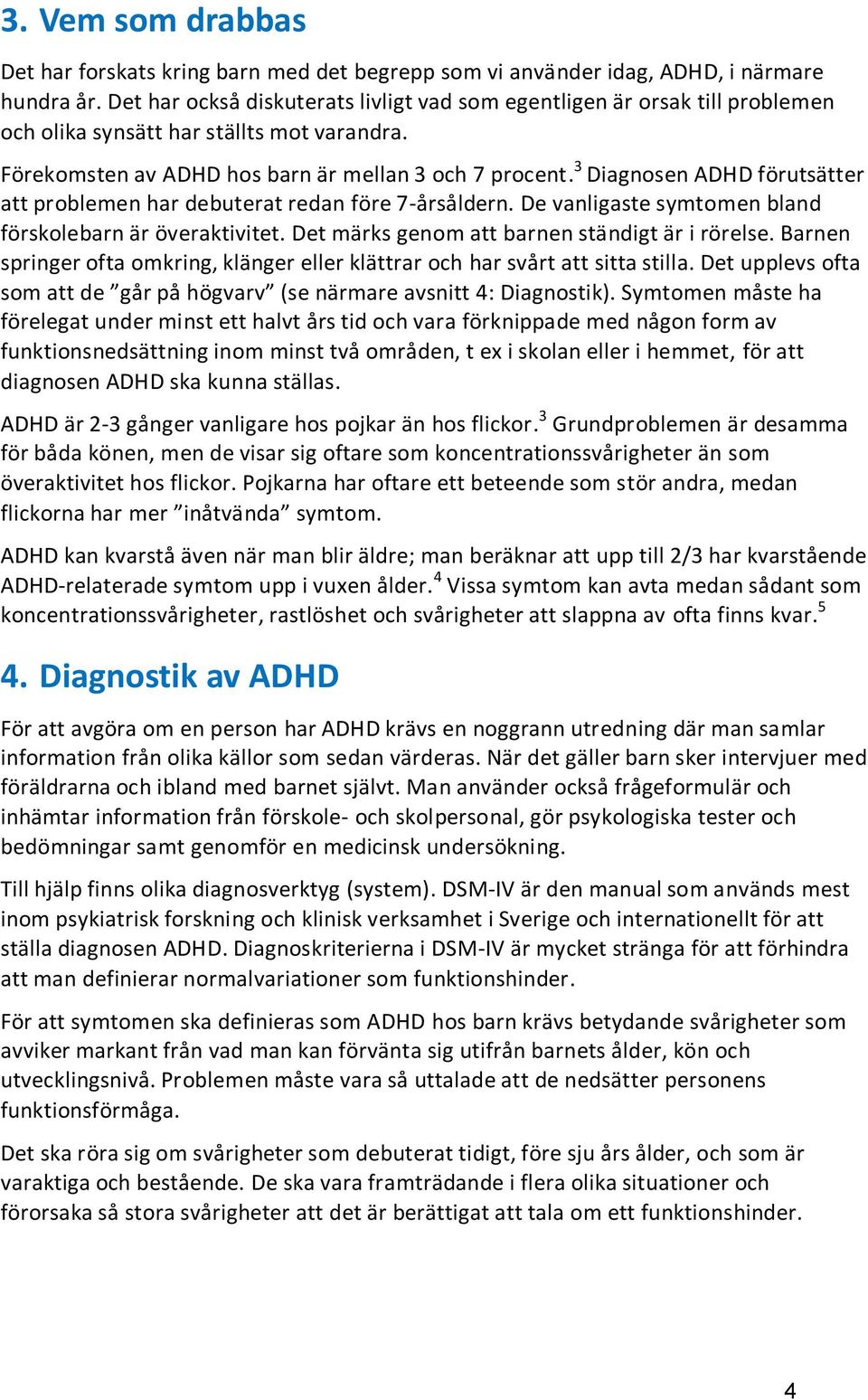 3 Diagnosen ADHD förutsätter att problemen har debuterat redan före 7-årsåldern. De vanligaste symtomen bland förskolebarn är överaktivitet. Det märks genom att barnen ständigt är i rörelse.