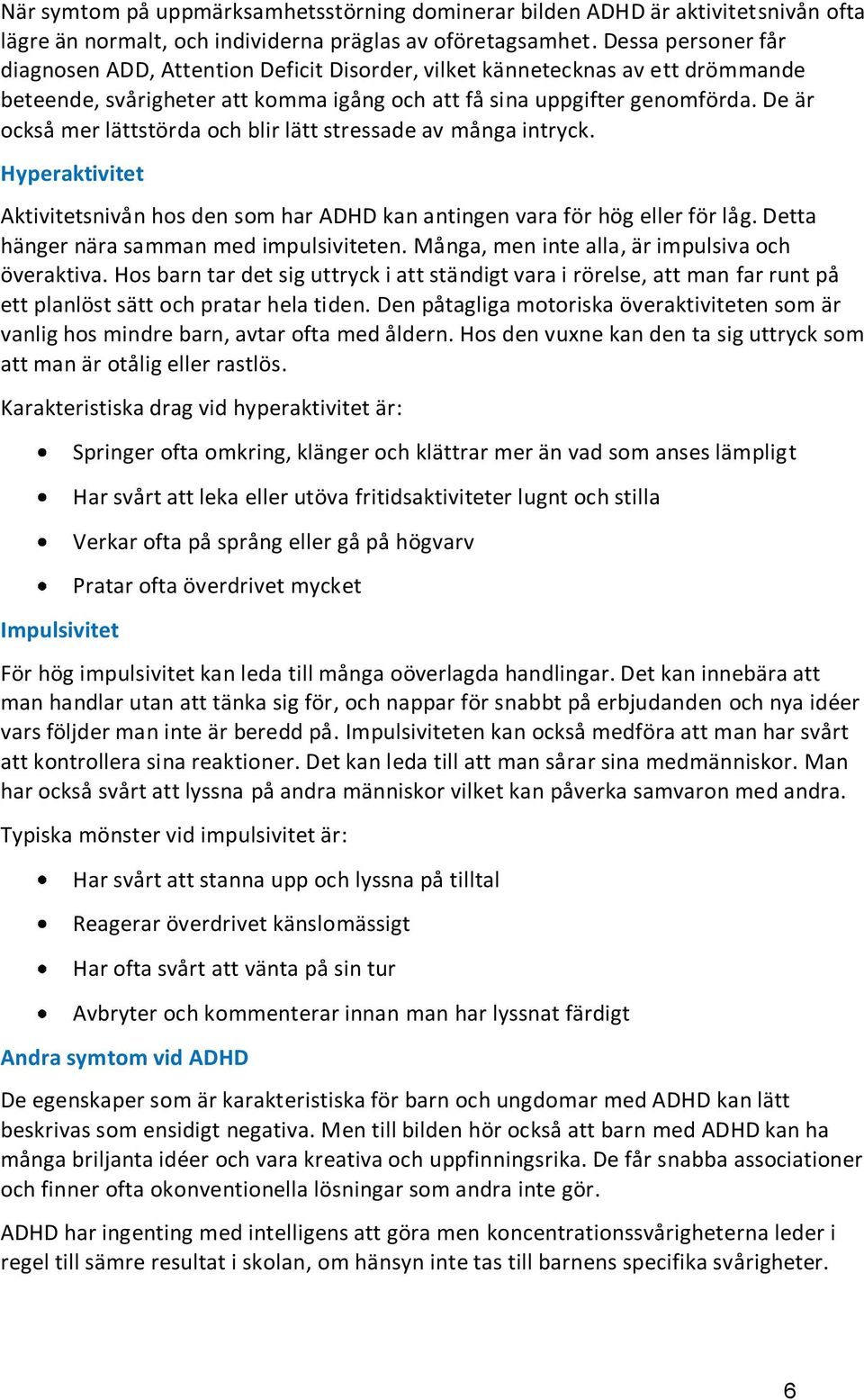 De är också mer lättstörda och blir lätt stressade av många intryck. Hyperaktivitet Aktivitetsnivån hos den som har ADHD kan antingen vara för hög eller för låg.