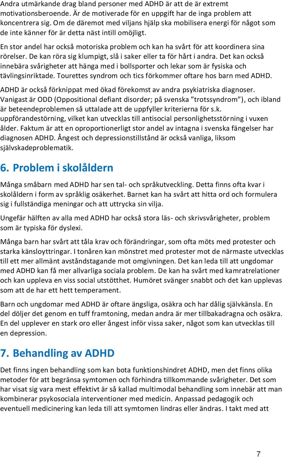 En stor andel har också motoriska problem och kan ha svårt för att koordinera sina rörelser. De kan röra sig klumpigt, slå i saker eller ta för hårt i andra.