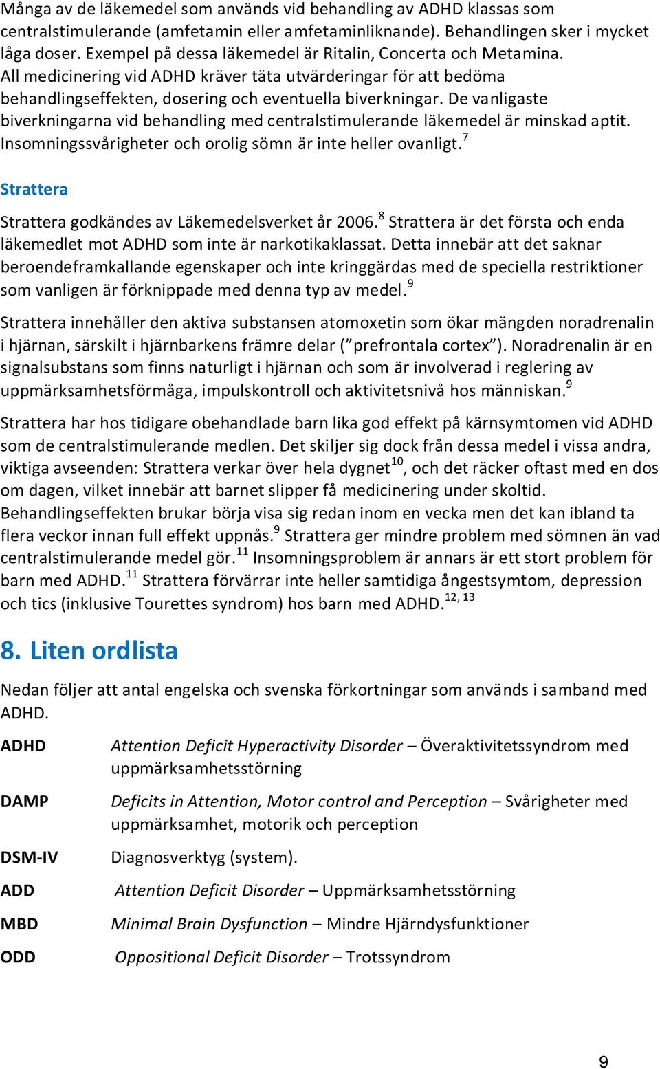 De vanligaste biverkningarna vid behandling med centralstimulerande läkemedel är minskad aptit. Insomningssvårigheter och orolig sömn är inte heller ovanligt.