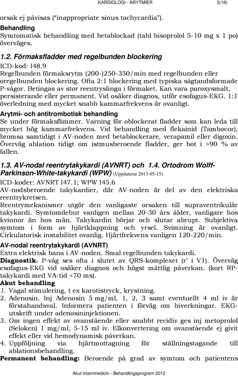 Ofta 2:1 blockering med typiska sågtandsformade P-vågor. Betingas av stor reentryslinga i förmaket. Kan vara paroxysmalt, persisterande eller permanent. Vid osäker diagnos, utför esofagus-ekg.