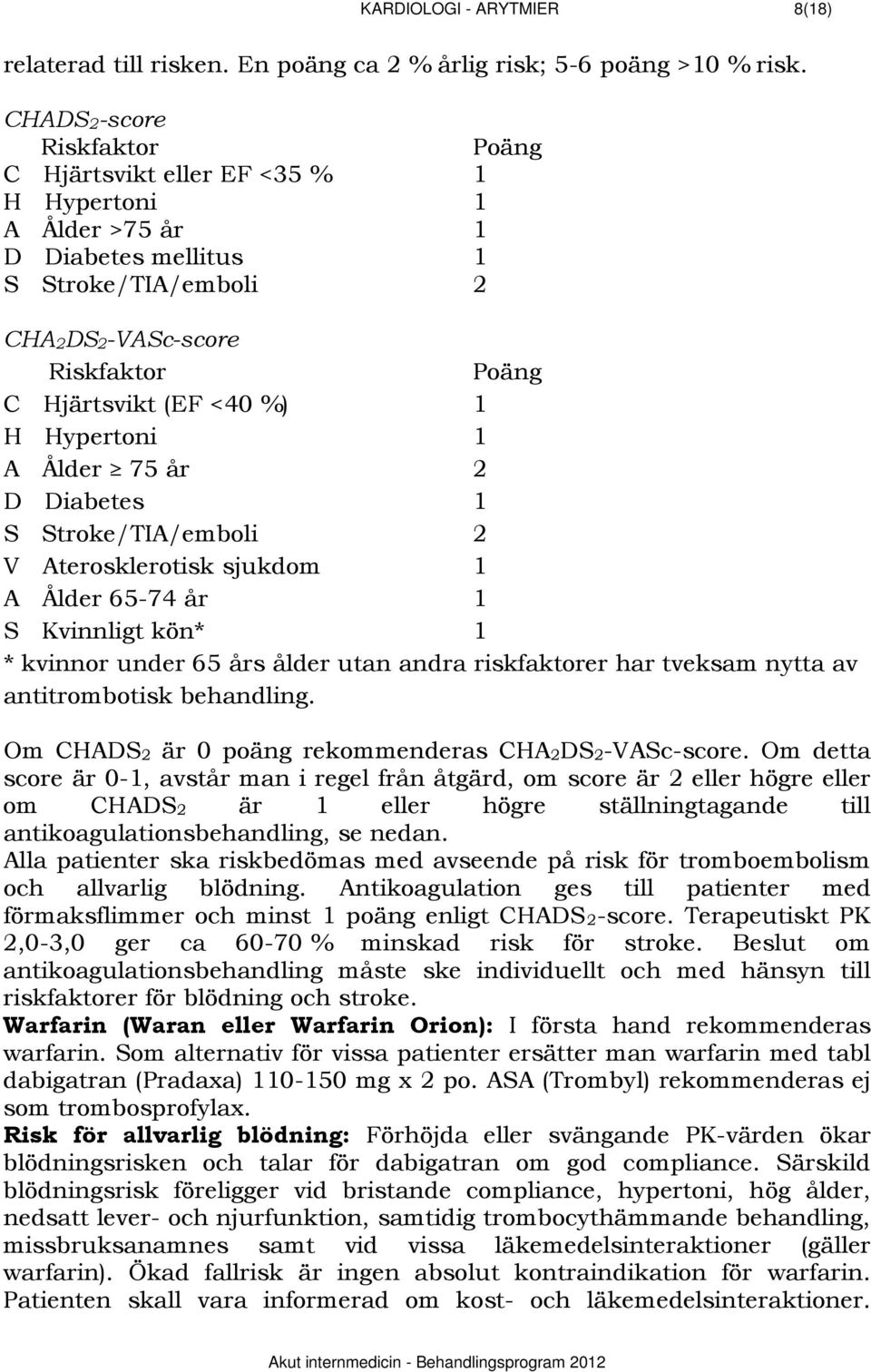 Hypertoni 1 A Ålder 75 år 2 D Diabetes 1 S Stroke/TIA/emboli 2 V Aterosklerotisk sjukdom 1 A Ålder 65-74 år 1 S Kvinnligt kön* 1 * kvinnor under 65 års ålder utan andra riskfaktorer har tveksam nytta