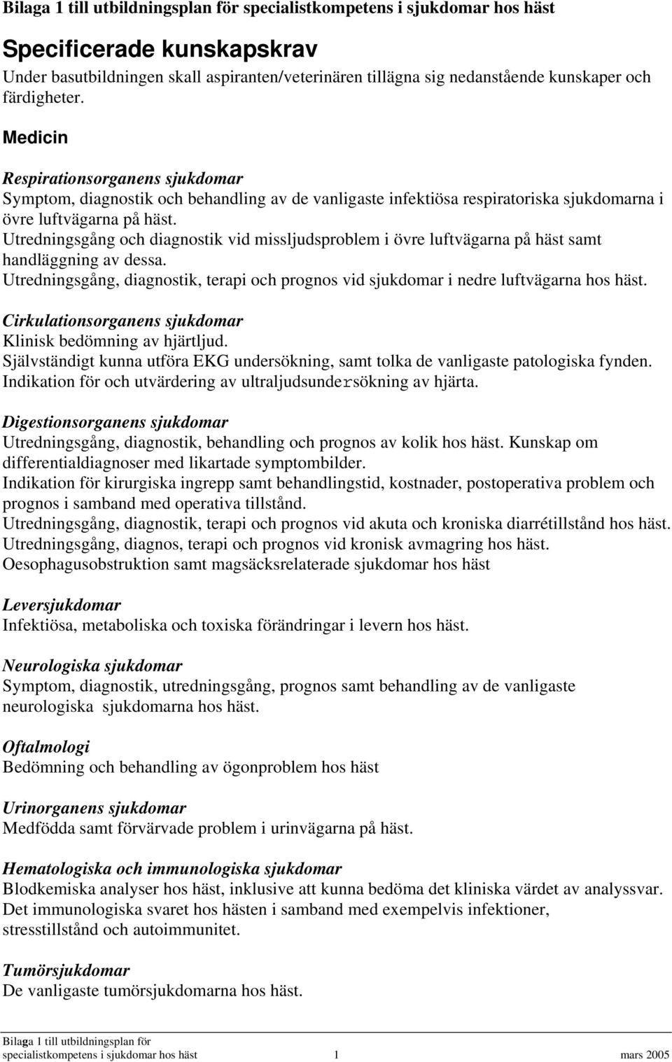 Utredningsgång och diagnostik vid missljudsproblem i övre luftvägarna på häst samt handläggning av dessa. Utredningsgång, diagnostik, terapi och prognos vid sjukdomar i nedre luftvägarna hos häst.