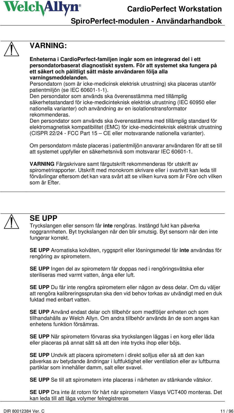 Persondatorn (som är icke-medicinsk elektrisk utrustning) ska placeras utanför patientmiljön (se IEC 60601-1-1).