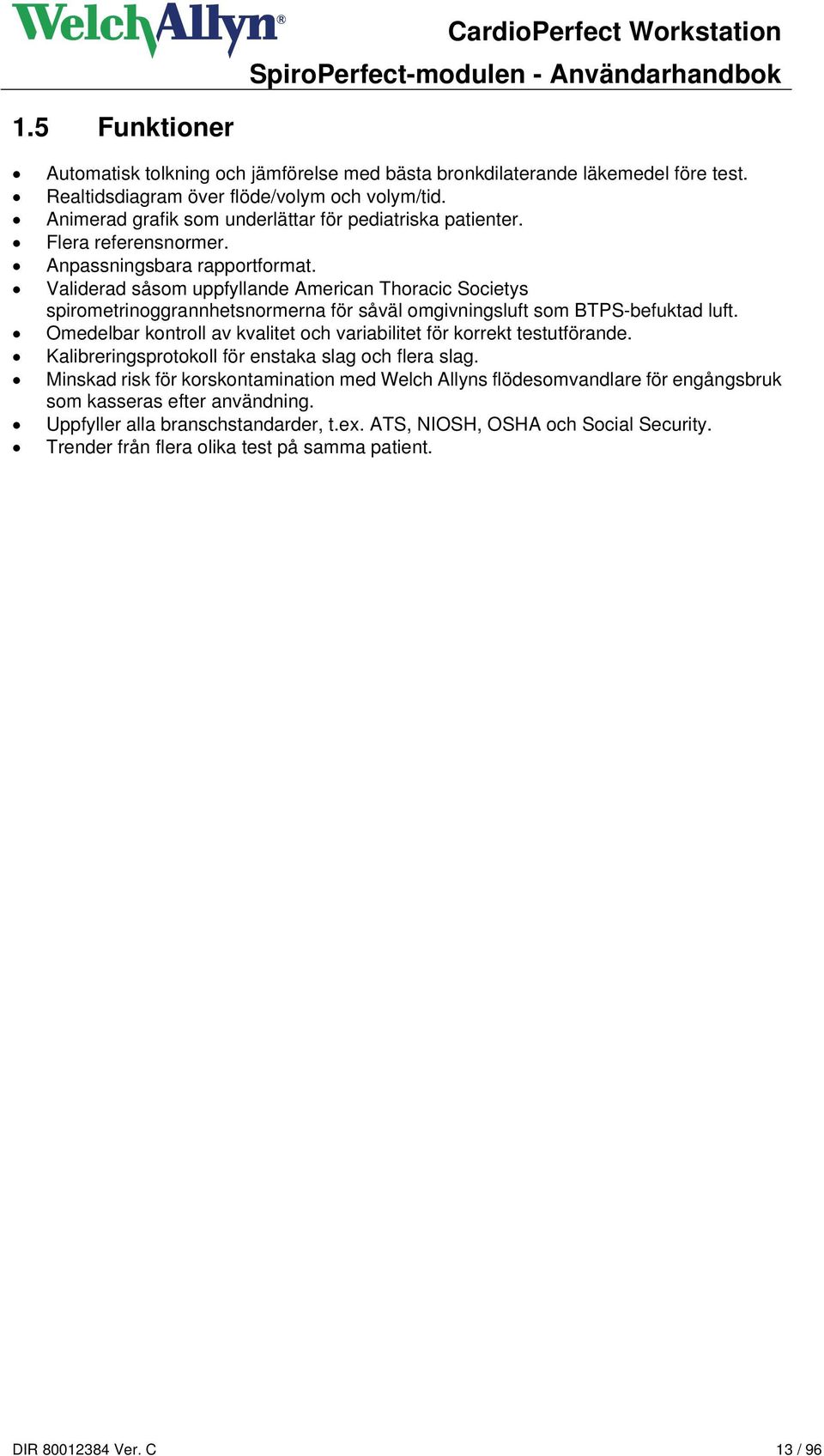 Validerad såsom uppfyllande American Thoracic Societys spirometrinoggrannhetsnormerna för såväl omgivningsluft som BTPS-befuktad luft.