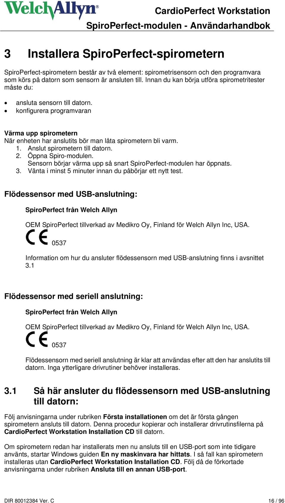 Anslut spirometern till datorn. 2. Öppna Spiro-modulen. Sensorn börjar värma upp så snart SpiroPerfect-modulen har öppnats. 3. Vänta i minst 5 minuter innan du påbörjar ett nytt test.