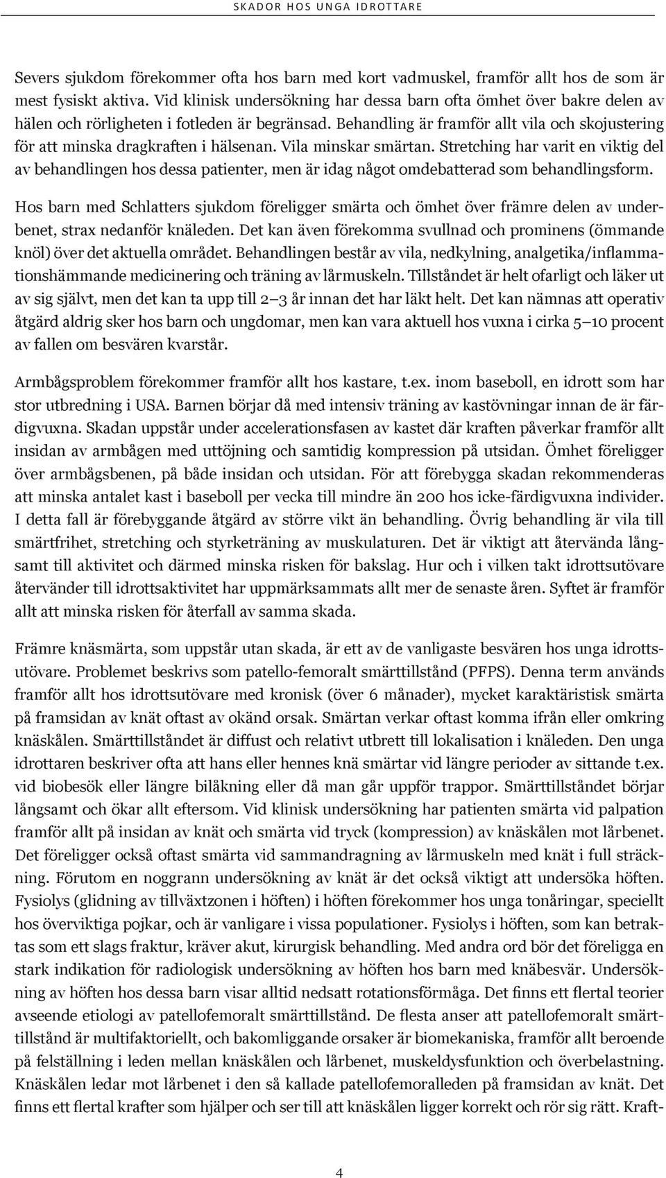 Behandling är framför allt vila och skojustering för att minska dragkraften i hälsenan. Vila minskar smärtan.