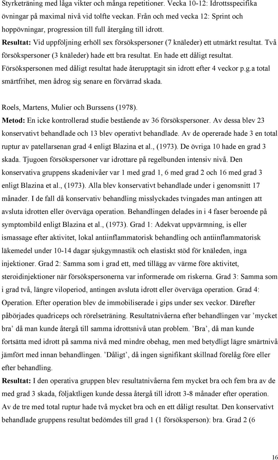 Två försökspersoner (3 knäleder) hade ett bra resultat. En hade ett dåligt resultat. Försökspersonen med dåligt resultat hade återupptagit sin idrott efter 4 veckor p.g.a total smärtfrihet, men ådrog sig senare en förvärrad skada.