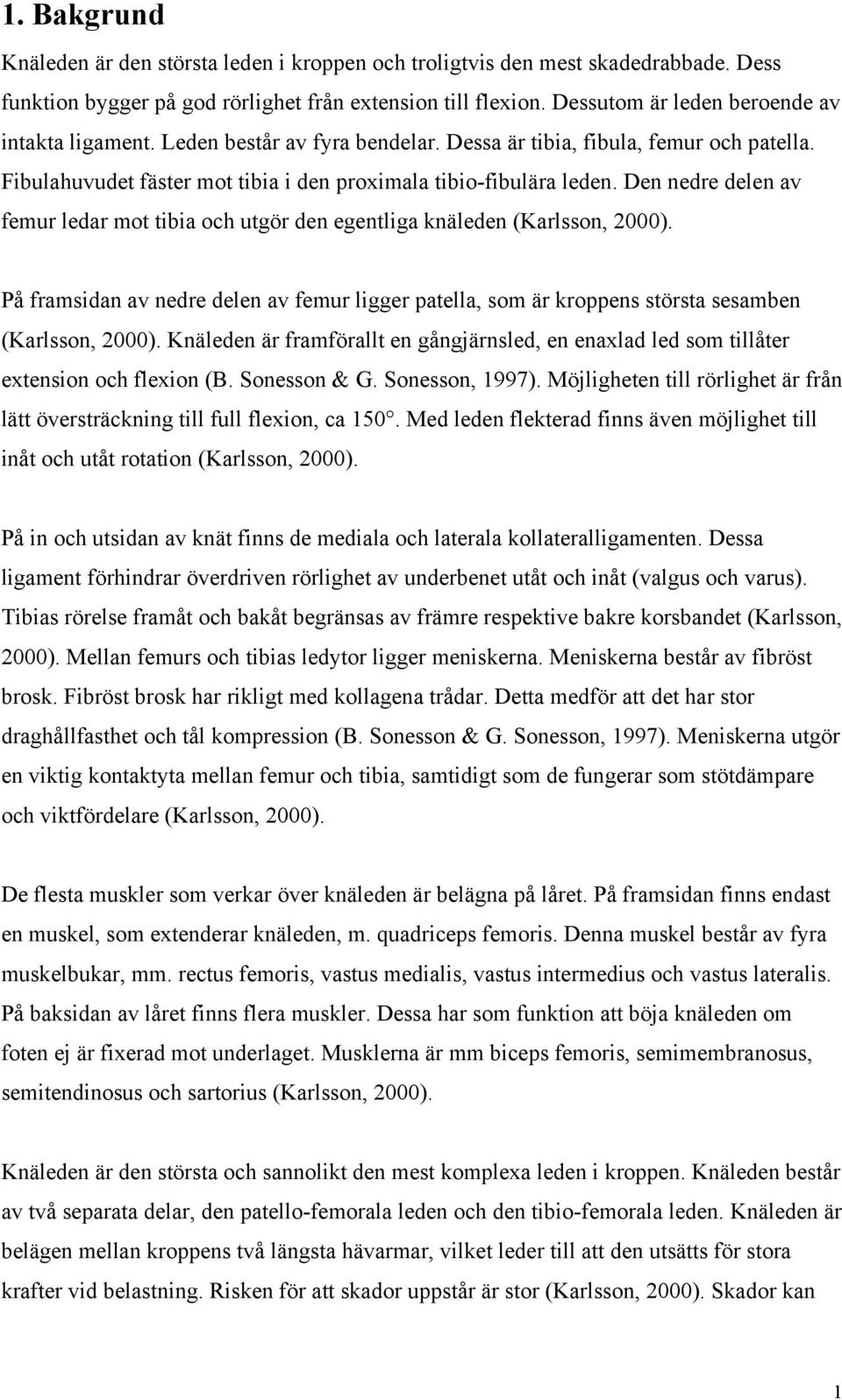 Den nedre delen av femur ledar mot tibia och utgör den egentliga knäleden (Karlsson, 2000). På framsidan av nedre delen av femur ligger patella, som är kroppens största sesamben (Karlsson, 2000).