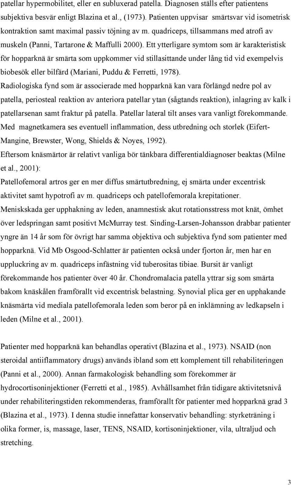 Ett ytterligare symtom som är karakteristisk för hopparknä är smärta som uppkommer vid stillasittande under lång tid vid exempelvis biobesök eller bilfärd (Mariani, Puddu & Ferretti, 1978).