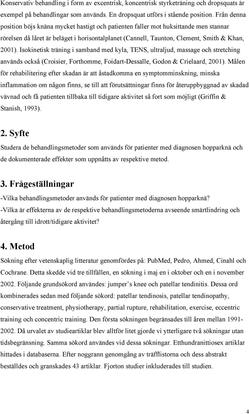 Isokinetisk träning i samband med kyla, TENS, ultraljud, massage och stretching används också (Croisier, Forthomme, Foidart-Dessalle, Godon & Crielaard, 2001).