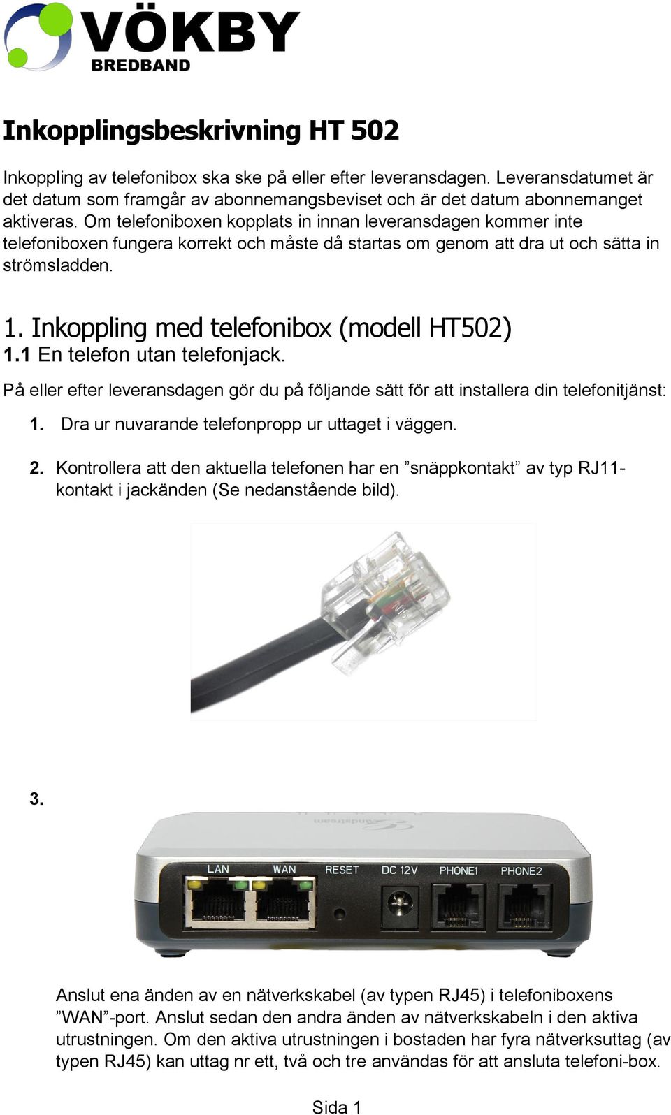 Inkoppling med telefonibox (modell HT502) 1.1 En telefon utan telefonjack. På eller efter leveransdagen gör du på följande sätt för att installera din telefonitjänst: 1.