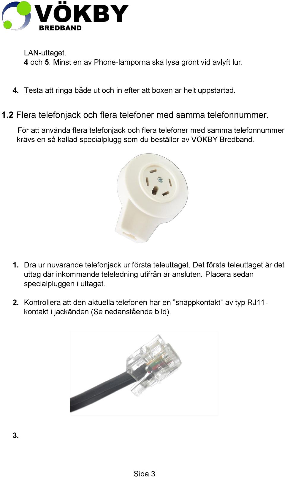 För att använda flera telefonjack och flera telefoner med samma telefonnummer krävs en så kallad specialplugg som du beställer av VÖKBY Bredband. 1.