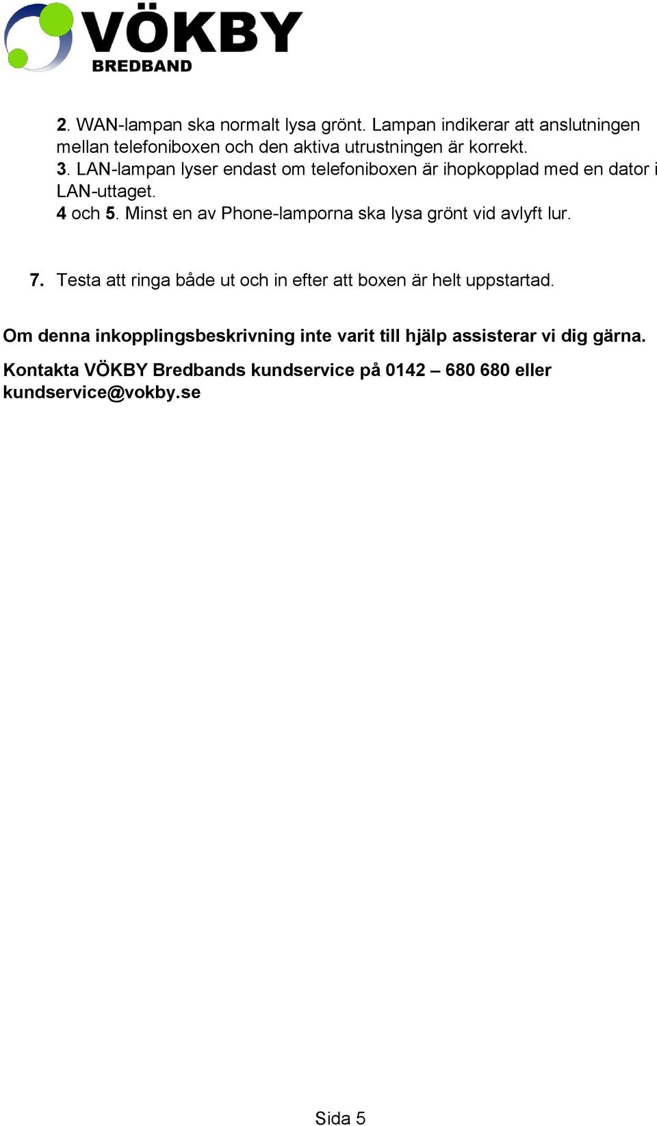 LAN-lampan lyser endast om telefoniboxen är ihopkopplad med en dator i LAN-uttaget. 4 och 5.