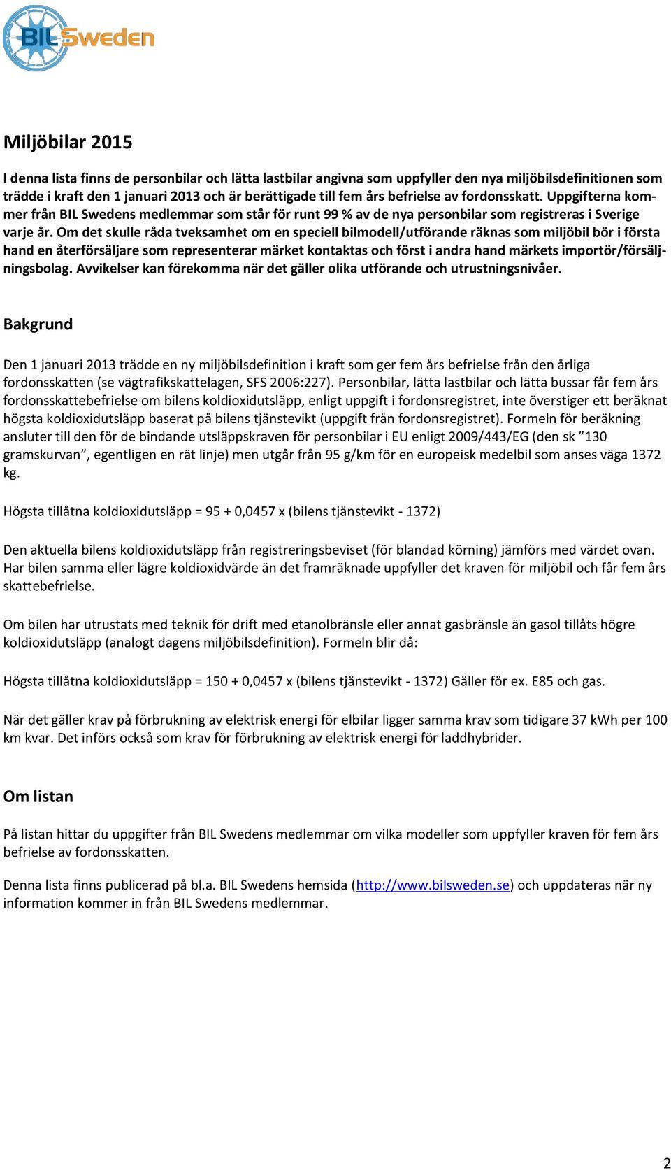 Om det skulle råda tveksamhet om en speciell bilmodell/utförande räknas som miljöbil bör i första hand en återförsäljare som representerar märket kontaktas och först i andra hand märkets