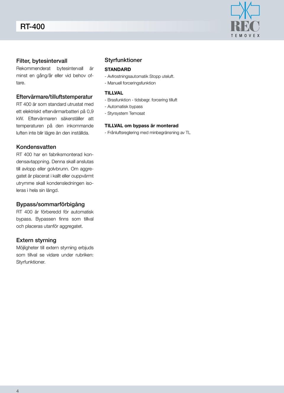 Eftervärmaren säkerställer att temperaturen på den inkommande luften inte blir lägre än den inställda. Styrfunktioner STANDARD - Avfrostningsautomatik Stopp uteluft.