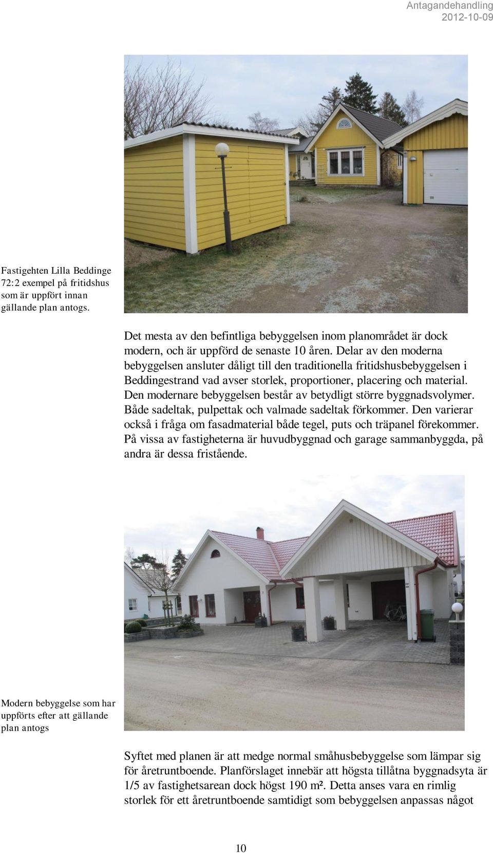 Delar av den moderna bebyggelsen ansluter dåligt till den traditionella fritidshusbebyggelsen i Beddingestrand vad avser storlek, proportioner, placering och material.
