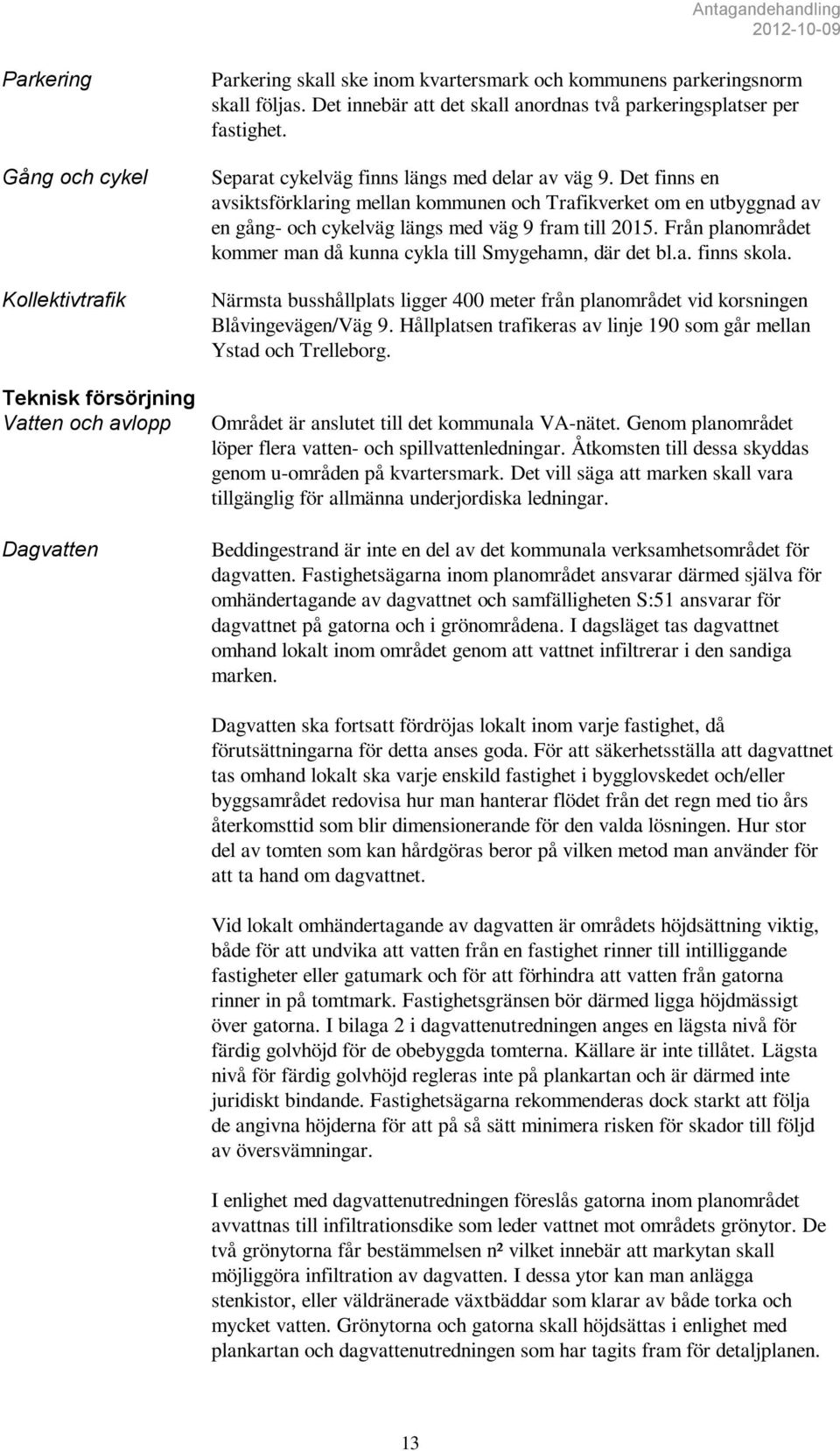 Det finns en avsiktsförklaring mellan kommunen och Trafikverket om en utbyggnad av en gång- och cykelväg längs med väg 9 fram till 2015.