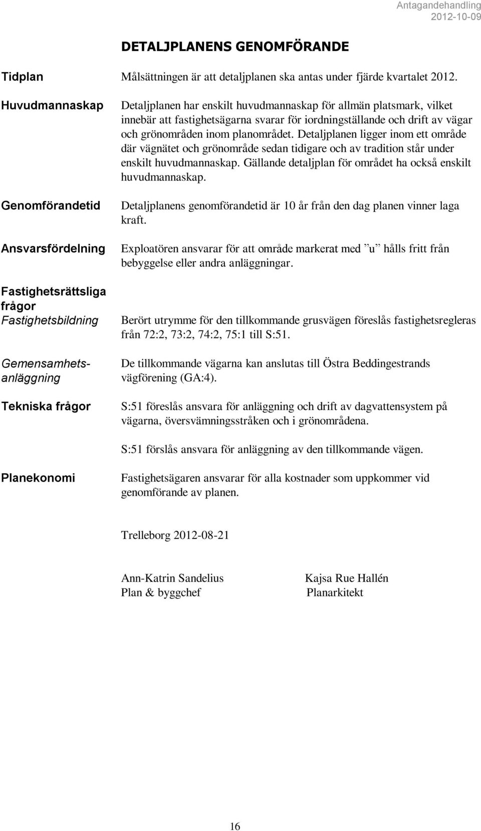 vilket innebär att fastighetsägarna svarar för iordningställande och drift av vägar och grönområden inom planområdet.