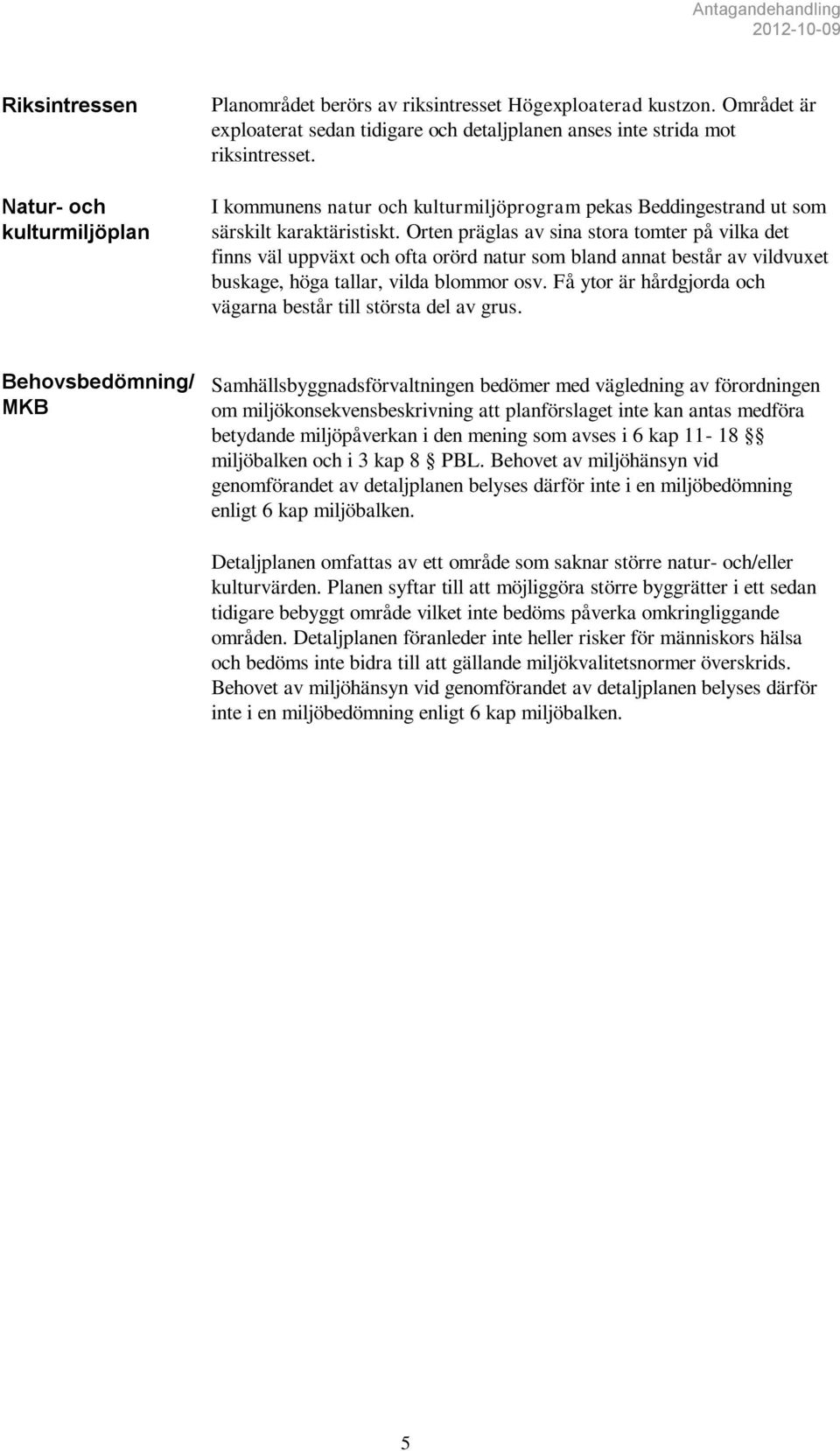 Orten präglas av sina stora tomter på vilka det finns väl uppväxt och ofta orörd natur som bland annat består av vildvuxet buskage, höga tallar, vilda blommor osv.