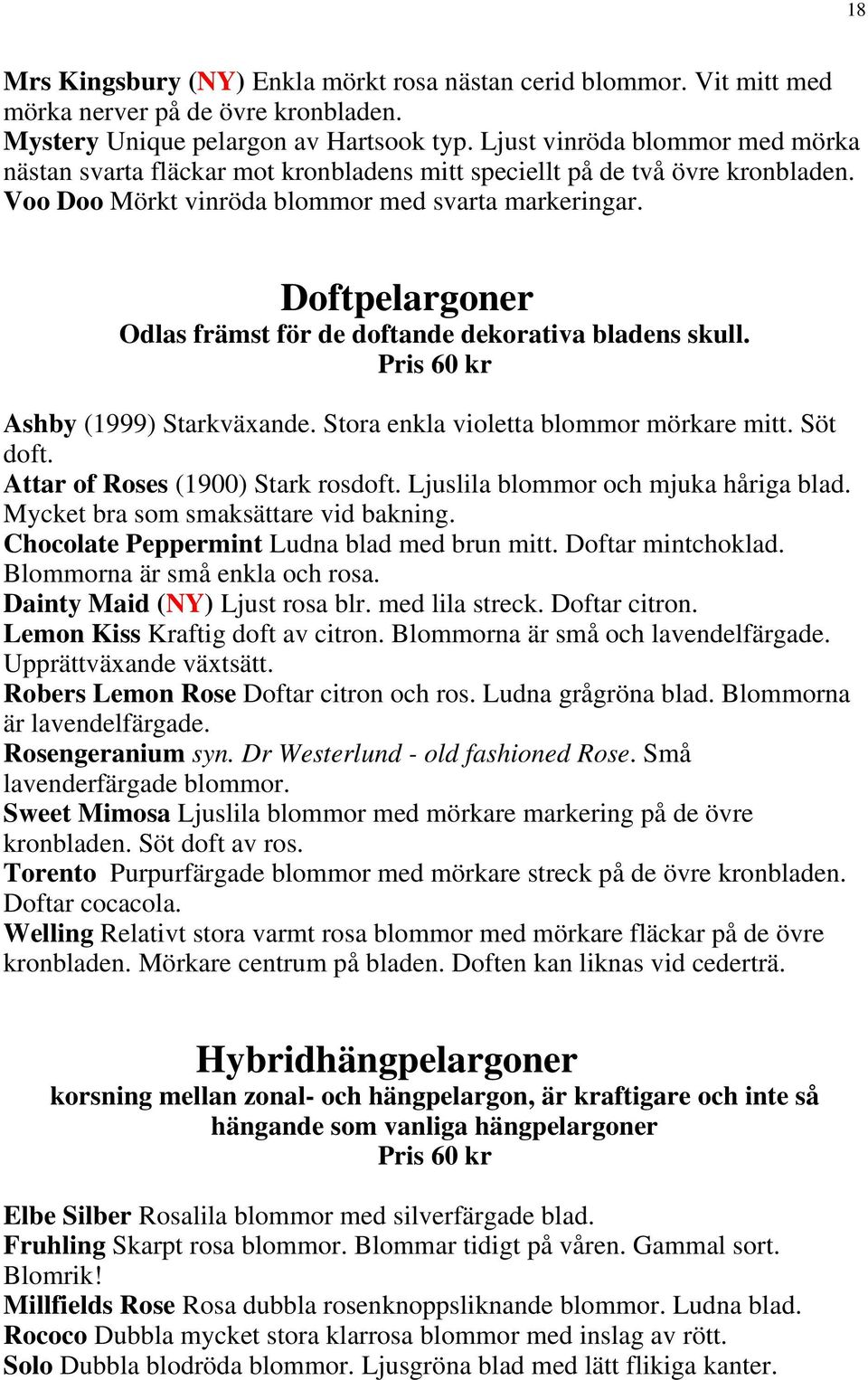 Doftpelargoner Odlas främst för de doftande dekorativa bladens skull. Ashby (1999) Starkväxande. Stora enkla violetta blommor mörkare mitt. Söt doft. Attar of Roses (1900) Stark rosdoft.