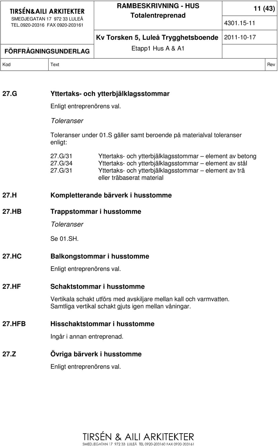 H Kompletterande bärverk i husstomme 27.HB Trappstommar i husstomme Toleranser Se 01.SH. 27.HC Balkongstommar i husstomme Enligt entreprenörens val. 27.HF Schaktstommar i husstomme Vertikala schakt utförs med avskiljare mellan kall och varmvatten.