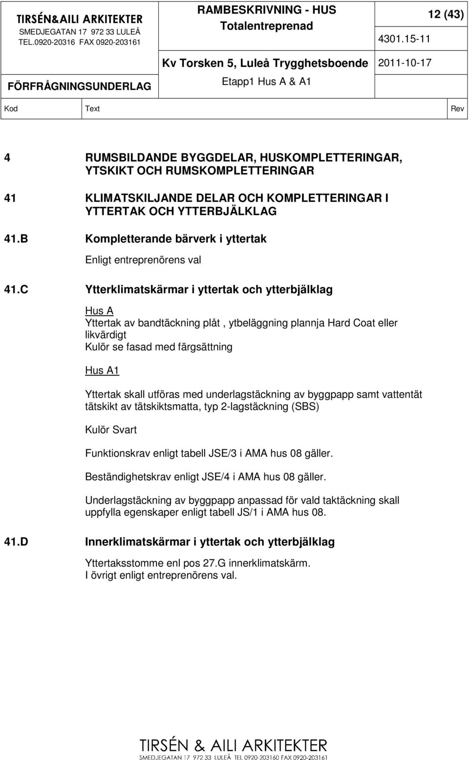 C Ytterklimatskärmar i yttertak och ytterbjälklag Hus A Yttertak av bandtäckning plåt, ytbeläggning plannja Hard Coat eller likvärdigt Kulör se fasad med färgsättning Hus A1 Yttertak skall utföras