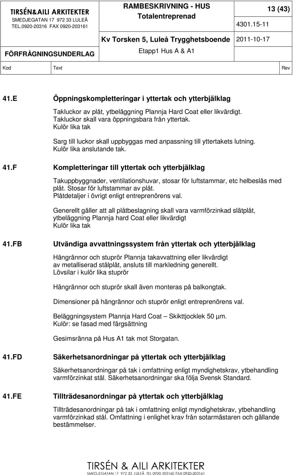 F Kompletteringar till yttertak och ytterbjälklag Takuppbyggnader, ventilationshuvar, stosar för luftstammar, etc helbeslås med plåt. Stosar för luftstammar av plåt.