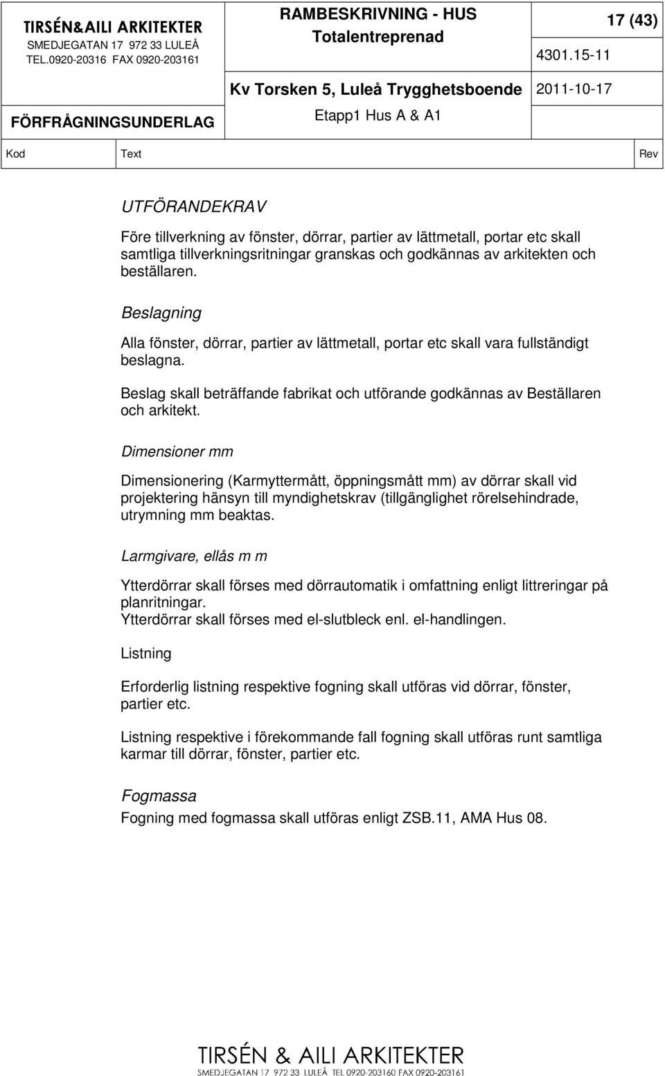 Dimensioner mm Dimensionering (Karmyttermått, öppningsmått mm) av dörrar skall vid projektering hänsyn till myndighetskrav (tillgänglighet rörelsehindrade, utrymning mm beaktas.