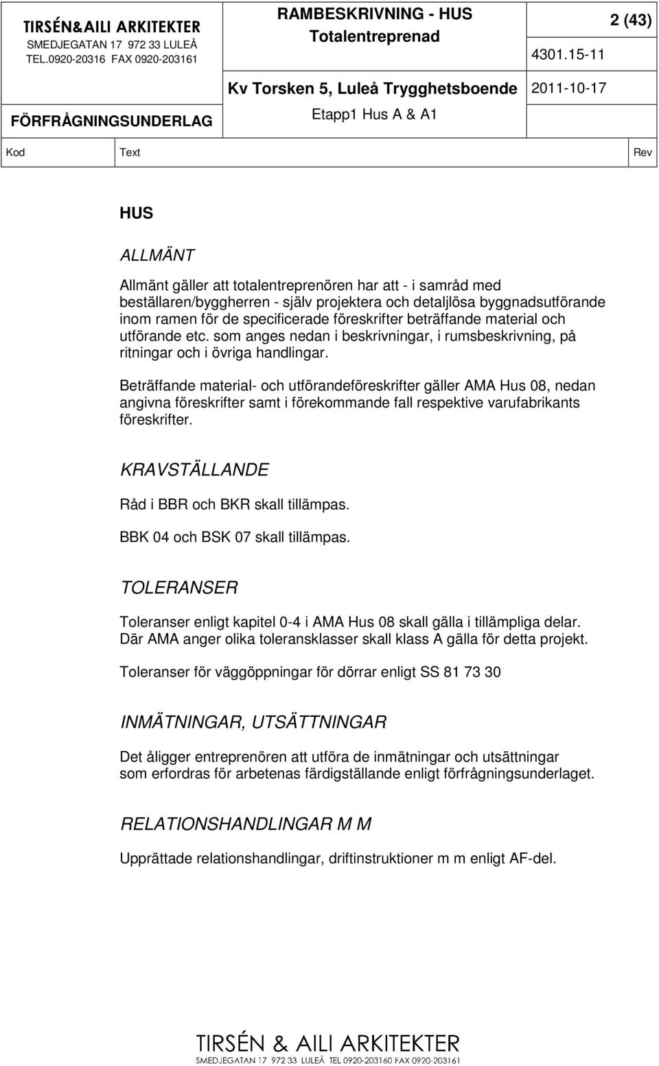 Beträffande material- och utförandeföreskrifter gäller AMA Hus 08, nedan angivna föreskrifter samt i förekommande fall respektive varufabrikants föreskrifter.