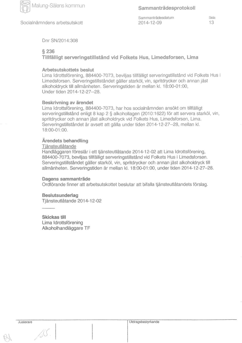 Lima Idrottsförening, 884400-7073, har hos socialnämnden ansökt om tillfälligt serveringstillstånd enligt 8 kap 2 alkohollagen (2010:1622) för att servera starköl, vin, spritdrycker och annan jäst