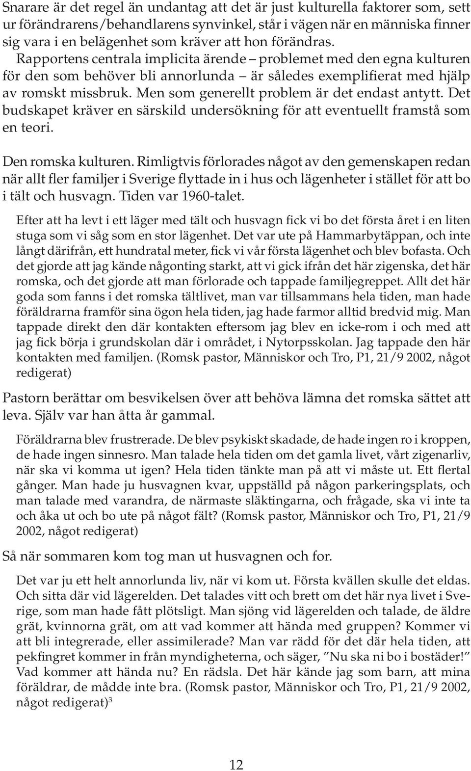 Men som generellt problem är det endast antytt. Det budskapet kräver en särskild undersökning för att eventuellt framstå som en teori. Den romska kulturen.