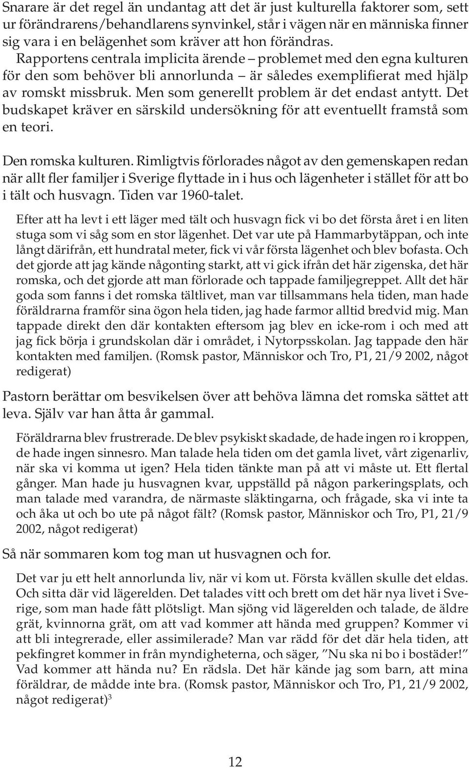 Men som generellt problem är det endast antytt. Det budskapet kräver en särskild undersökning för att eventuellt framstå som en teori. Den romska kulturen.