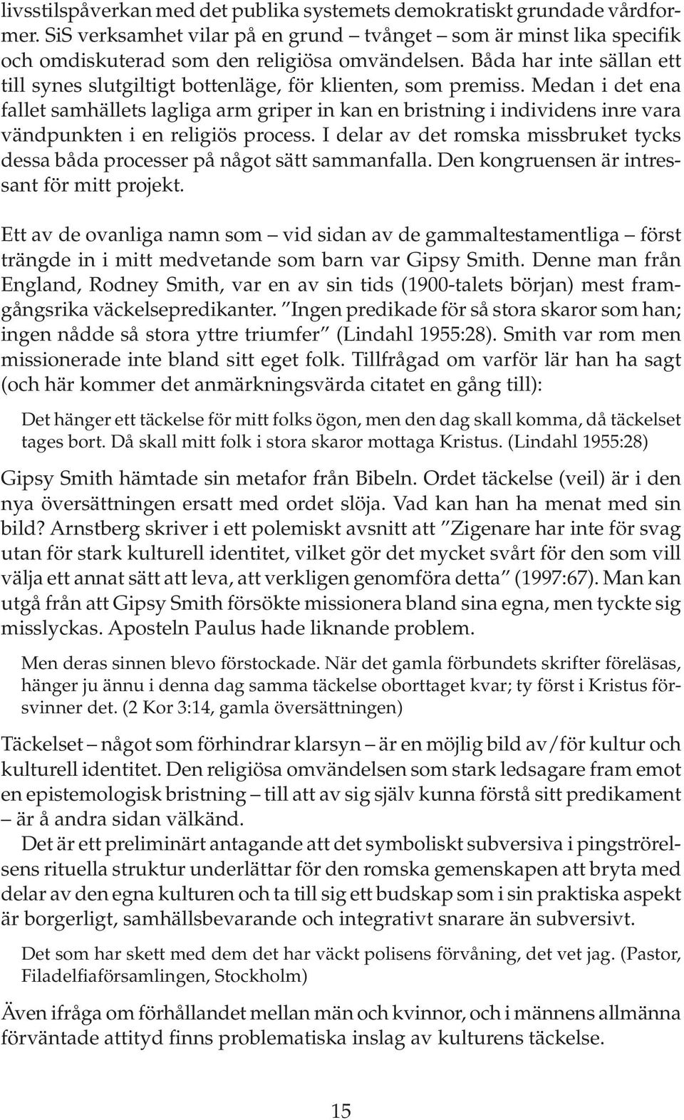 Medan i det ena fallet samhällets lagliga arm griper in kan en bristning i individens inre vara vändpunkten i en religiös process.