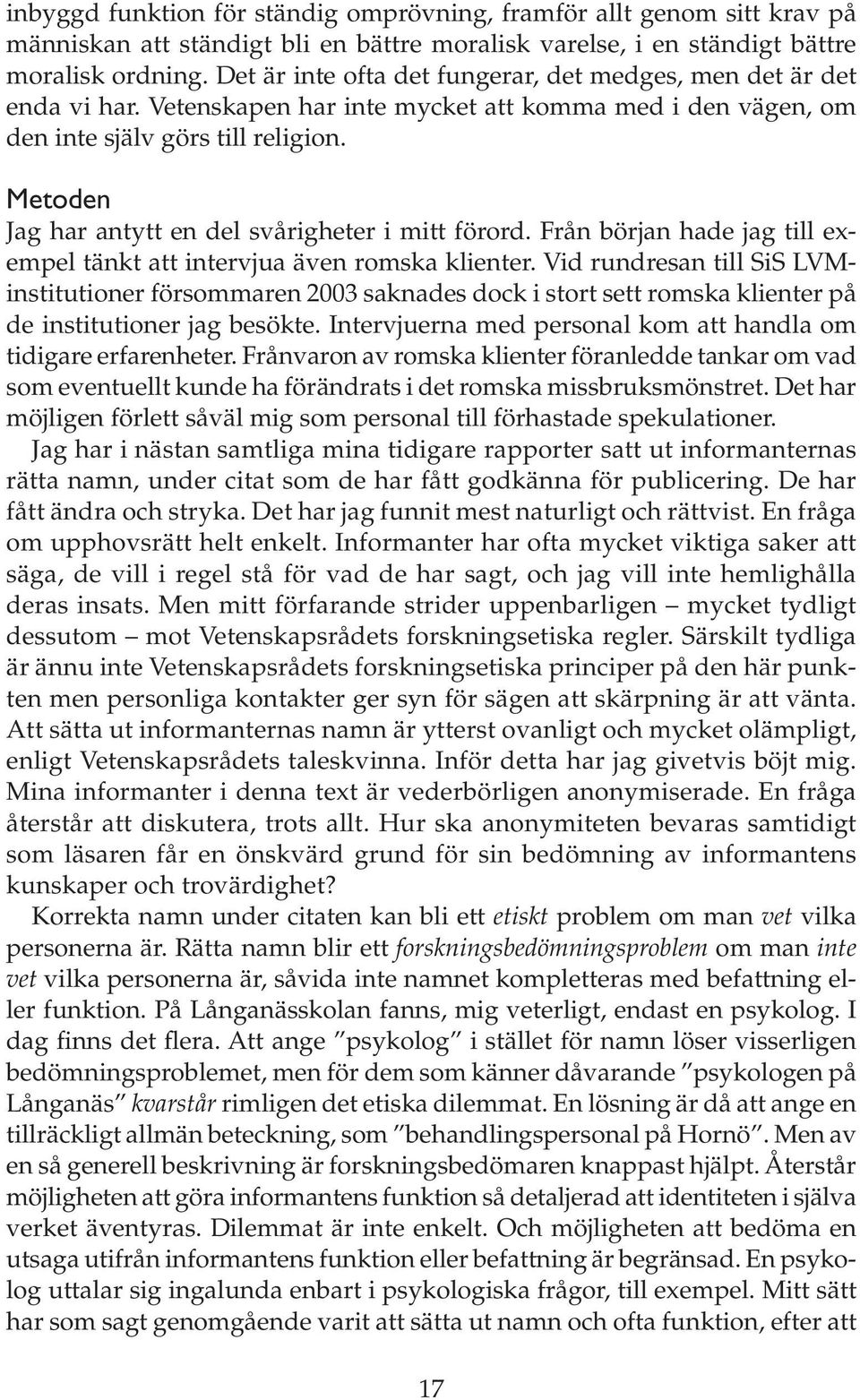 Metoden Jag har antytt en del svårigheter i mitt förord. Från början hade jag till exempel tänkt att intervjua även romska klienter.